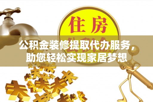 红旗公积金装修提取代办服务，助您轻松实现家居梦想