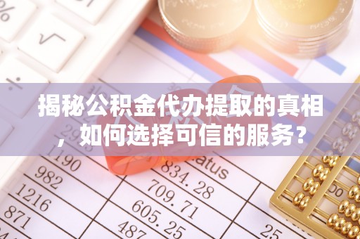 红旗揭秘公积金代办提取的真相，如何选择可信的服务？