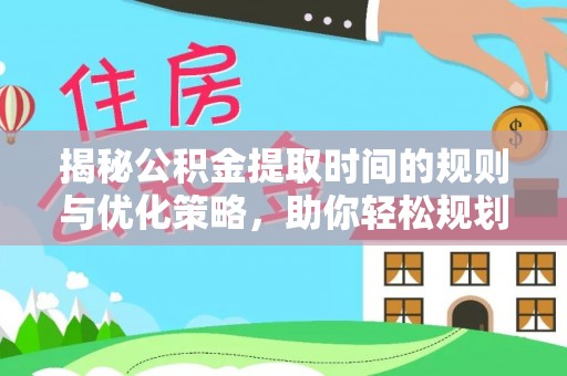 红旗揭秘公积金提取时间的规则与优化策略，助你轻松规划财务未来