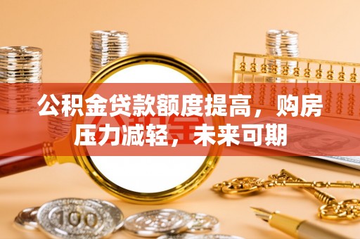 红旗公积金贷款额度提高，购房压力减轻，未来可期