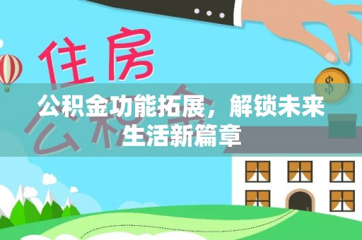 红旗公积金功能拓展，解锁未来生活新篇章