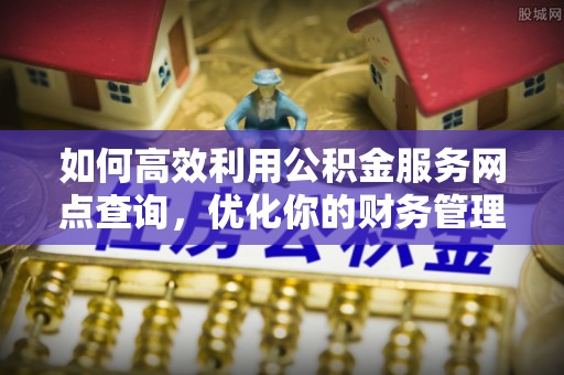 红旗如何高效利用公积金服务网点查询，优化你的财务管理