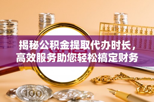 红旗揭秘公积金提取代办时长，高效服务助您轻松搞定财务规划