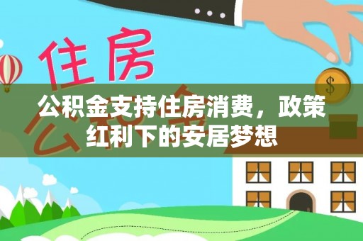 红旗公积金支持住房消费，政策红利下的安居梦想