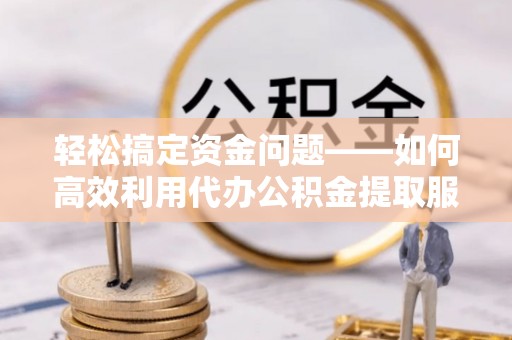 红旗轻松搞定资金问题——如何高效利用代办公积金提取服务