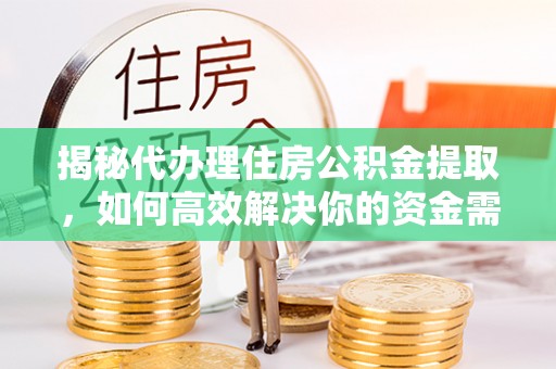 红旗揭秘代办理住房公积金提取，如何高效解决你的资金需求