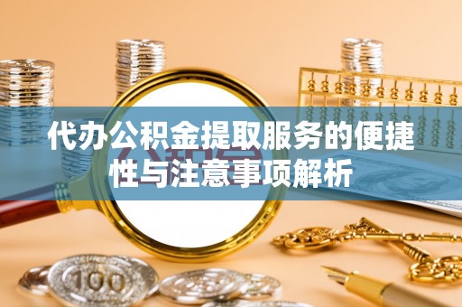 红旗代办公积金提取服务的便捷性与注意事项解析