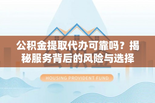 红旗公积金提取代办可靠吗？揭秘服务背后的风险与选择