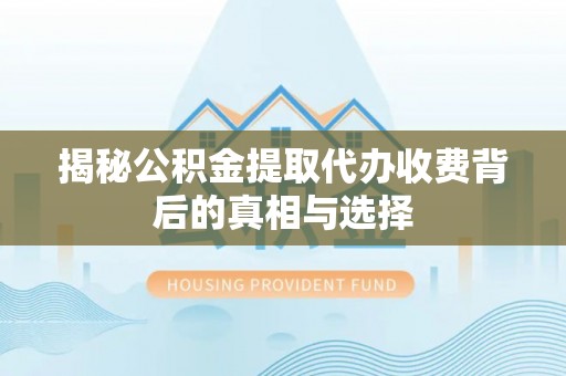 红旗揭秘公积金提取代办收费背后的真相与选择