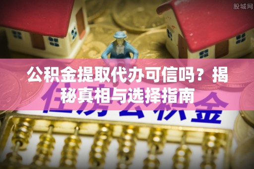 红旗公积金提取代办可信吗？揭秘真相与选择指南