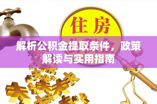 红旗解析公积金提取条件，政策解读与实用指南
