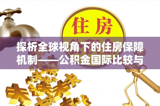 红旗探析全球视角下的住房保障机制——公积金国际比较与启示