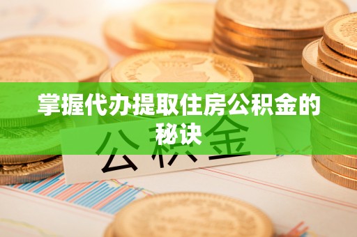 红旗掌握代办提取住房公积金的秘诀