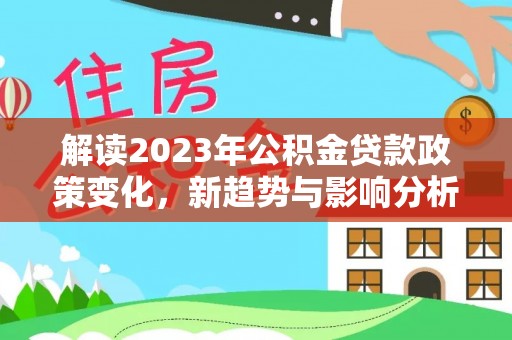 红旗解读2023年公积金贷款政策变化，新趋势与影响分析