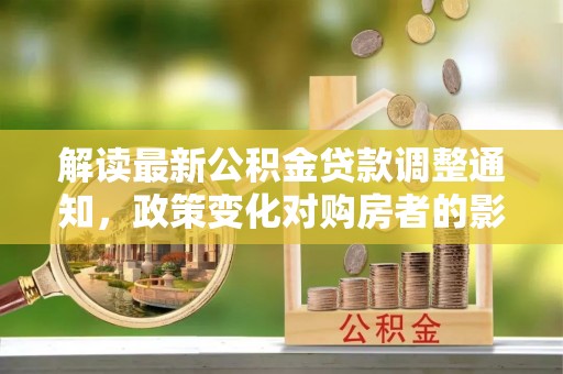 红旗解读最新公积金贷款调整通知，政策变化对购房者的影响