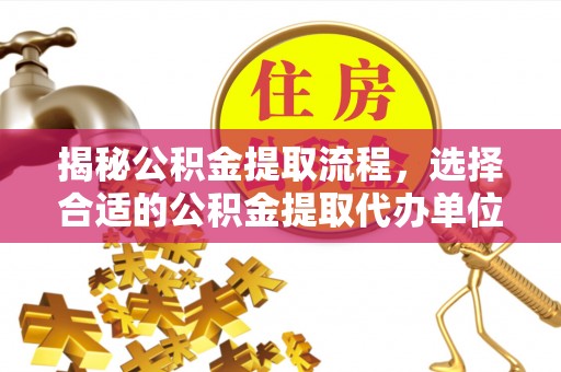 红旗揭秘公积金提取流程，选择合适的公积金提取代办单位至关重要