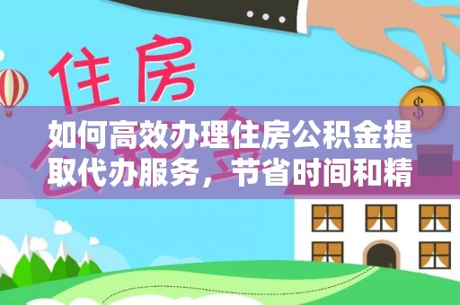 红旗如何高效办理住房公积金提取代办服务，节省时间和精力