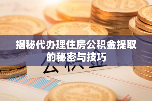 红旗揭秘代办理住房公积金提取的秘密与技巧