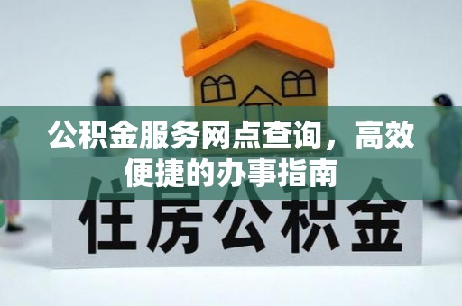 红旗公积金服务网点查询，高效便捷的办事指南