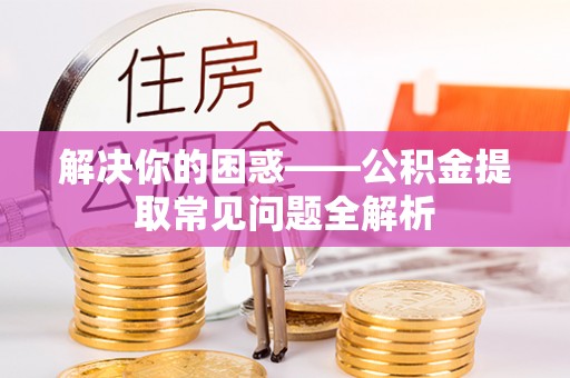 红旗解决你的困惑——公积金提取常见问题全解析