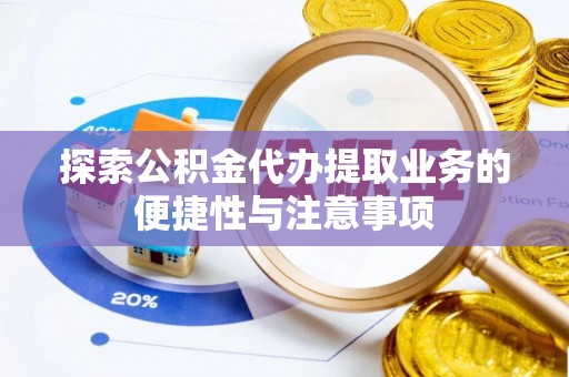 红旗探索公积金代办提取业务的便捷性与注意事项