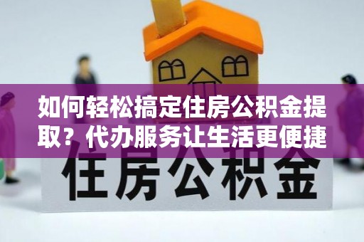 红旗如何轻松搞定住房公积金提取？代办服务让生活更便捷