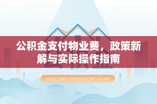 红旗公积金支付物业费，政策新解与实际操作指南