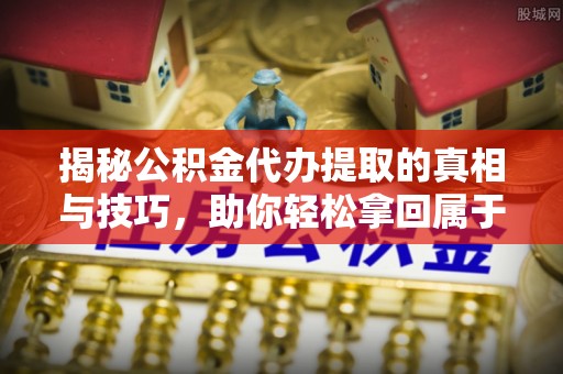 红旗揭秘公积金代办提取的真相与技巧，助你轻松拿回属于自己的钱