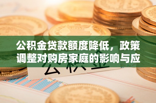 红旗公积金贷款额度降低，政策调整对购房家庭的影响与应对策略