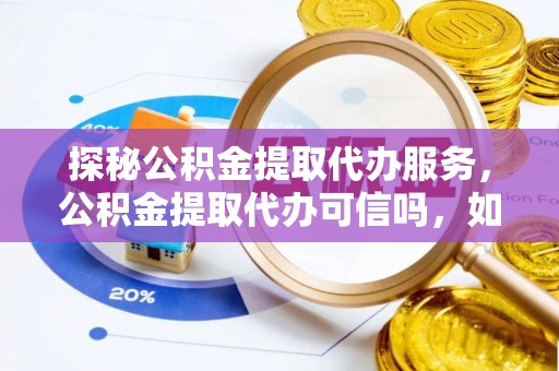红旗探秘公积金提取代办服务，公积金提取代办可信吗，如何选择可靠平台？