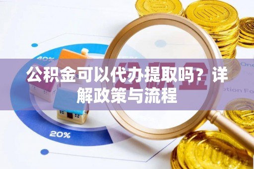 红旗公积金可以代办提取吗？详解政策与流程