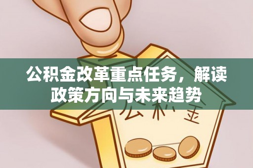 红旗公积金改革重点任务，解读政策方向与未来趋势