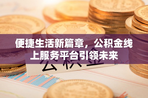 红旗便捷生活新篇章，公积金线上服务平台引领未来