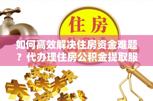 红旗如何高效解决住房资金难题？代办理住房公积金提取服务助您轻松应对