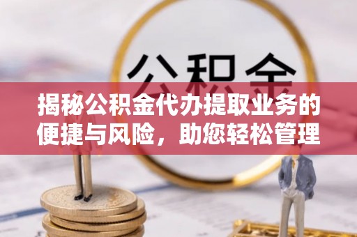 红旗揭秘公积金代办提取业务的便捷与风险，助您轻松管理财务