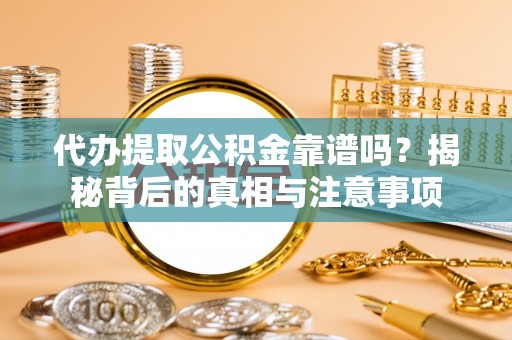 红旗代办提取公积金靠谱吗？揭秘背后的真相与注意事项