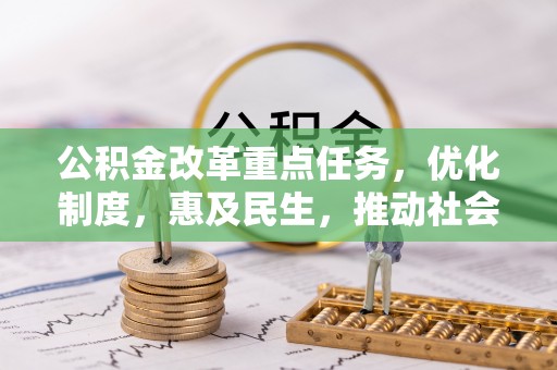 红旗公积金改革重点任务，优化制度，惠及民生，推动社会公平发展