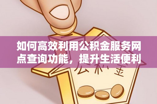 红旗如何高效利用公积金服务网点查询功能，提升生活便利性