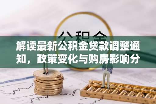 红旗解读最新公积金贷款调整通知，政策变化与购房影响分析