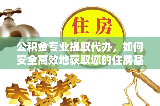 红旗公积金专业提取代办，如何安全高效地获取您的住房基金