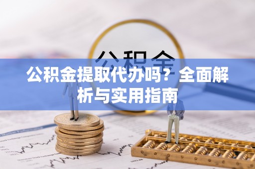 红旗公积金提取代办吗？全面解析与实用指南