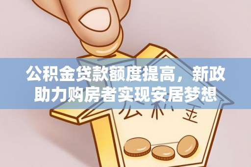 红旗公积金贷款额度提高，新政助力购房者实现安居梦想