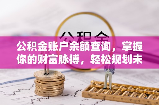 红旗公积金账户余额查询，掌握你的财富脉搏，轻松规划未来