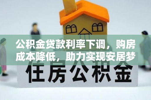 红旗公积金贷款利率下调，购房成本降低，助力实现安居梦