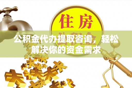 红旗公积金代办提取咨询，轻松解决你的资金需求