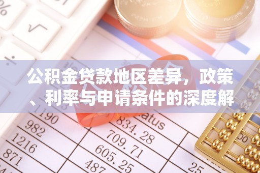 红旗公积金贷款地区差异，政策、利率与申请条件的深度解析