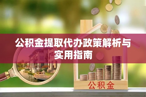 红旗公积金提取代办政策解析与实用指南