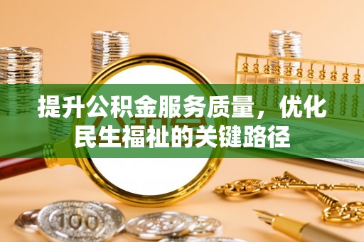 红旗提升公积金服务质量，优化民生福祉的关键路径