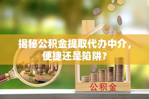 红旗揭秘公积金提取代办中介，便捷还是陷阱？