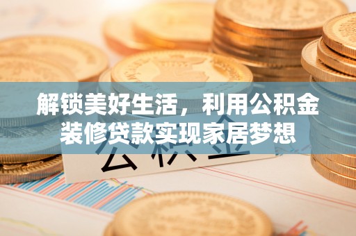 红旗解锁美好生活，利用公积金装修贷款实现家居梦想